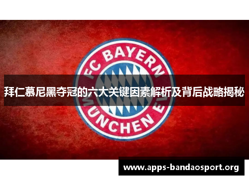 拜仁慕尼黑夺冠的六大关键因素解析及背后战略揭秘