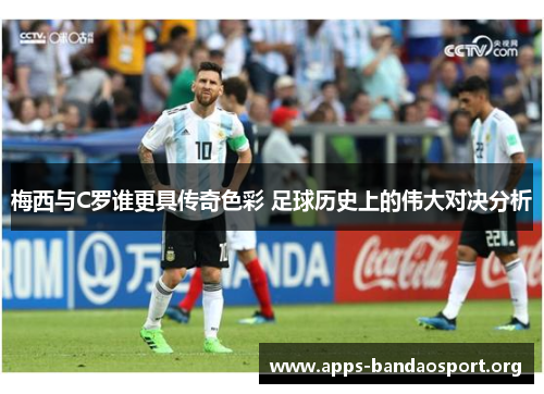 梅西与C罗谁更具传奇色彩 足球历史上的伟大对决分析