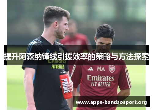 提升阿森纳锋线引援效率的策略与方法探索