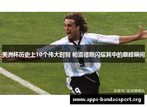 美洲杯历史上10个伟大时刻 帕雷德斯闪耀其中的巅峰瞬间