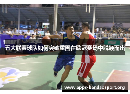 五大联赛球队如何突破重围在欧冠赛场中脱颖而出