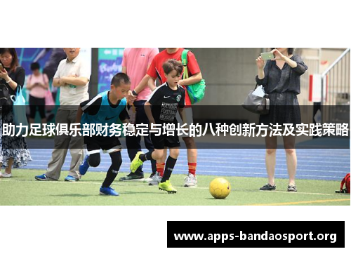 助力足球俱乐部财务稳定与增长的八种创新方法及实践策略