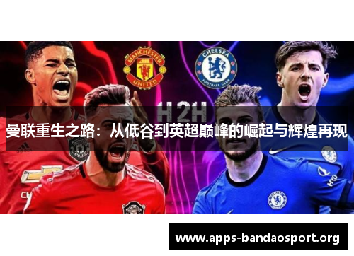 曼联重生之路：从低谷到英超巅峰的崛起与辉煌再现