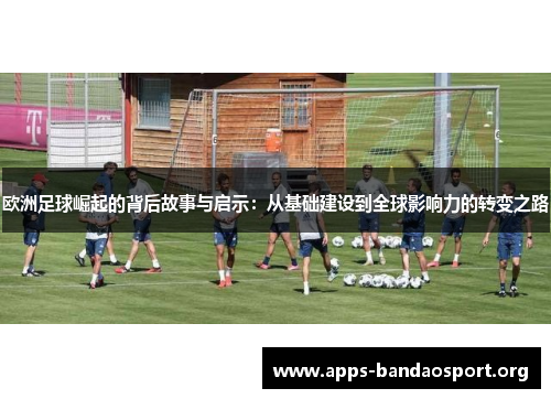 欧洲足球崛起的背后故事与启示：从基础建设到全球影响力的转变之路
