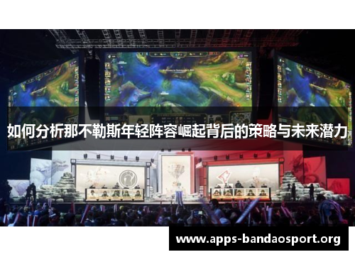 如何分析那不勒斯年轻阵容崛起背后的策略与未来潜力