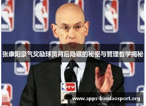 张康阳豪气奖励球员背后隐藏的秘密与管理哲学揭秘