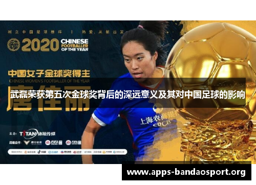 武磊荣获第五次金球奖背后的深远意义及其对中国足球的影响