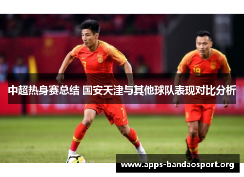 中超热身赛总结 国安天津与其他球队表现对比分析