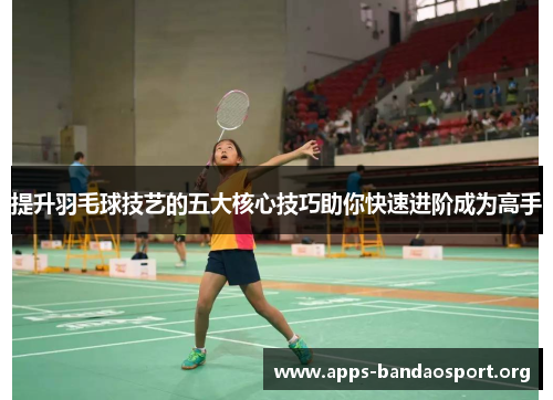 提升羽毛球技艺的五大核心技巧助你快速进阶成为高手