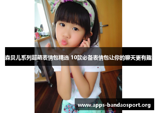 森贝儿系列超萌表情包精选 10款必备表情包让你的聊天更有趣