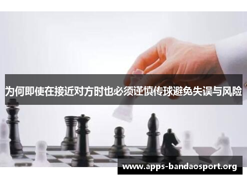 为何即使在接近对方时也必须谨慎传球避免失误与风险