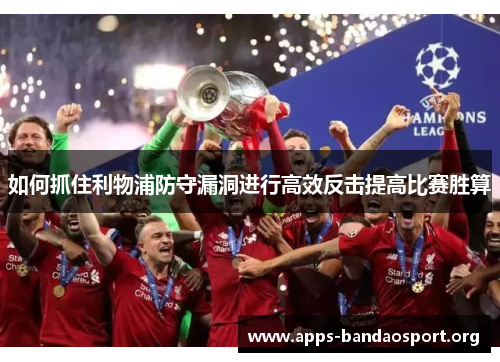 如何抓住利物浦防守漏洞进行高效反击提高比赛胜算