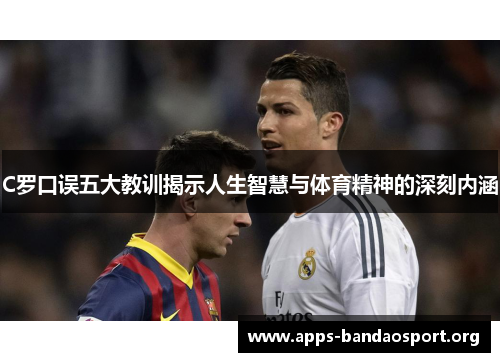 C罗口误五大教训揭示人生智慧与体育精神的深刻内涵