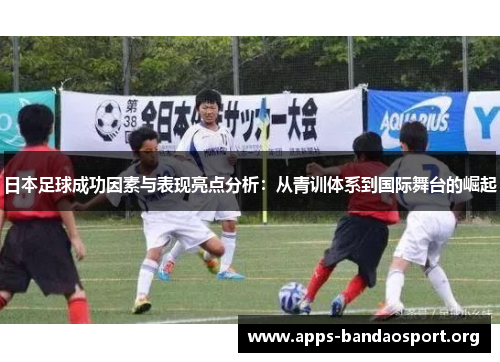日本足球成功因素与表现亮点分析：从青训体系到国际舞台的崛起
