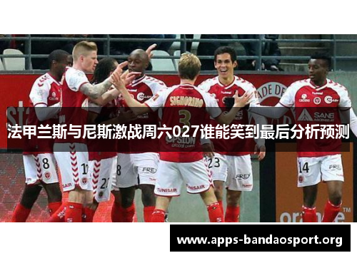 法甲兰斯与尼斯激战周六027谁能笑到最后分析预测