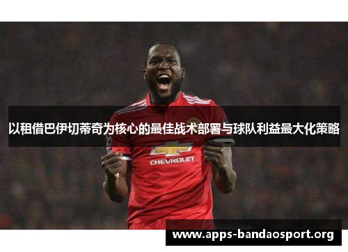 以租借巴伊切蒂奇为核心的最佳战术部署与球队利益最大化策略