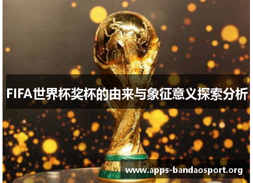 FIFA世界杯奖杯的由来与象征意义探索分析