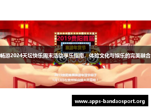 畅游2024天坛快乐周末活动享乐指南，体验文化与娱乐的完美融合