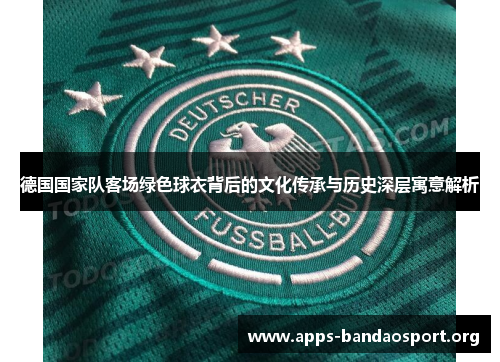 德国国家队客场绿色球衣背后的文化传承与历史深层寓意解析