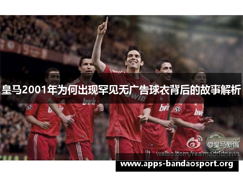 皇马2001年为何出现罕见无广告球衣背后的故事解析