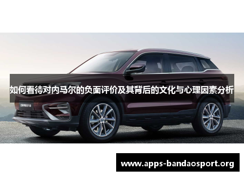 如何看待对内马尔的负面评价及其背后的文化与心理因素分析