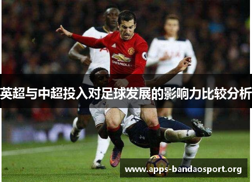 英超与中超投入对足球发展的影响力比较分析 英超与中超投入对足球发展的影响力比较分析