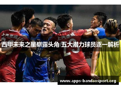 西甲未来之星崭露头角 五大潜力球员逐一解析 西甲未来之星崭露头角 五大潜力球员逐一解析