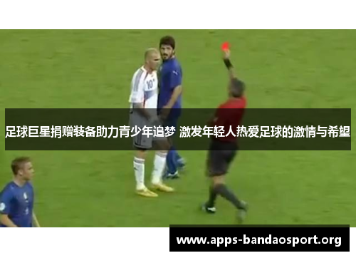足球巨星捐赠装备助力青少年追梦 激发年轻人热爱足球的激情与希望