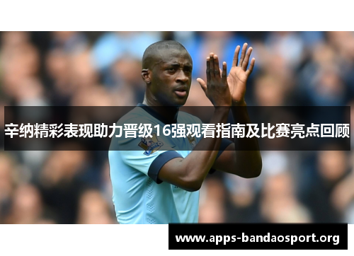 辛纳精彩表现助力晋级16强观看指南及比赛亮点回顾