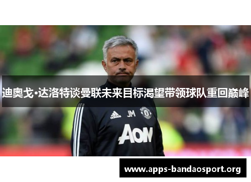 迪奥戈·达洛特谈曼联未来目标渴望带领球队重回巅峰
