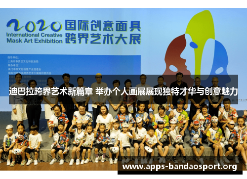 迪巴拉跨界艺术新篇章 举办个人画展展现独特才华与创意魅力