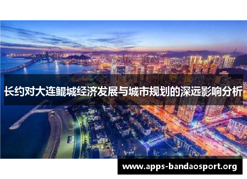 长约对大连鲲城经济发展与城市规划的深远影响分析