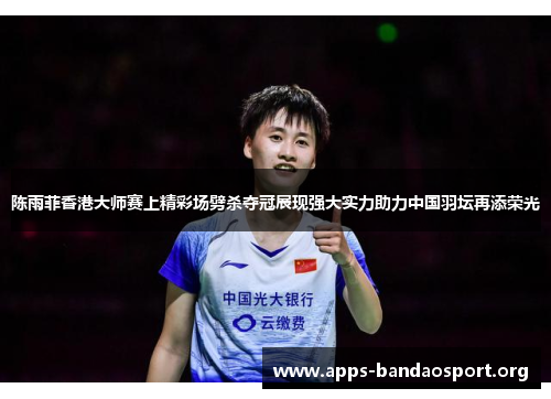 陈雨菲香港大师赛上精彩场劈杀夺冠展现强大实力助力中国羽坛再添荣光