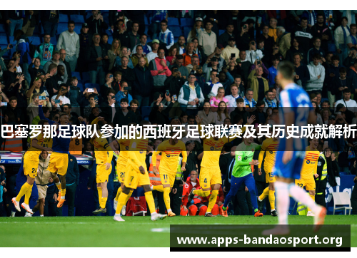 巴塞罗那足球队参加的西班牙足球联赛及其历史成就解析