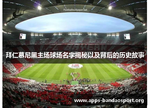 拜仁慕尼黑主场球场名字揭秘以及背后的历史故事