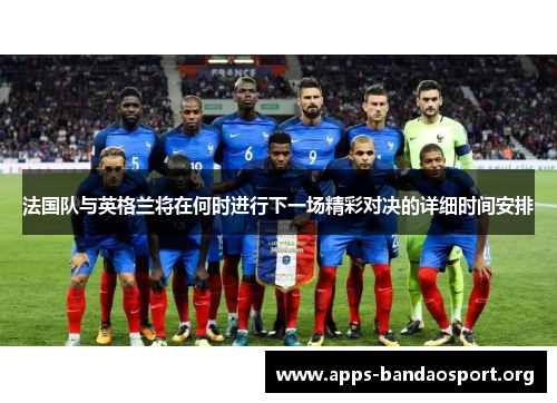 法国队与英格兰将在何时进行下一场精彩对决的详细时间安排