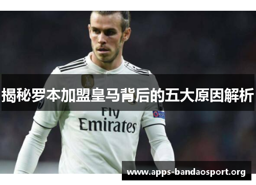 揭秘罗本加盟皇马背后的五大原因解析 揭秘罗本加盟皇马背后的五大原因解析