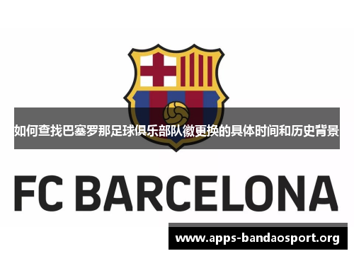 如何查找巴塞罗那足球俱乐部队徽更换的具体时间和历史背景