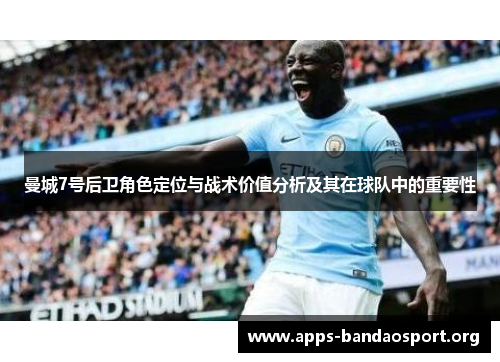 曼城7号后卫角色定位与战术价值分析及其在球队中的重要性