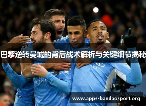 巴黎逆转曼城的背后战术解析与关键细节揭秘