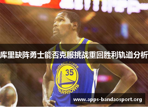 库里缺阵勇士能否克服挑战重回胜利轨道分析