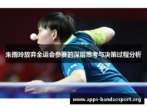朱雨玲放弃全运会参赛的深层思考与决策过程分析