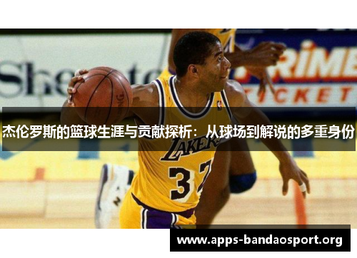 杰伦罗斯的篮球生涯与贡献探析：从球场到解说的多重身份