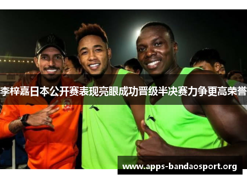 李梓嘉日本公开赛表现亮眼成功晋级半决赛力争更高荣誉