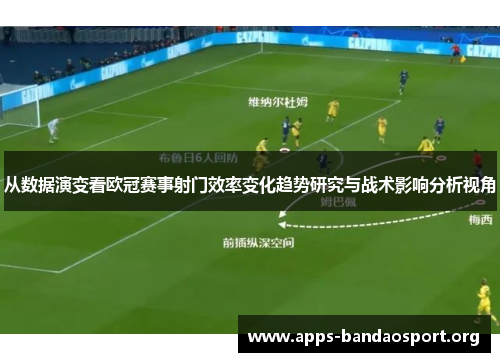 从数据演变看欧冠赛事射门效率变化趋势研究与战术影响分析视角